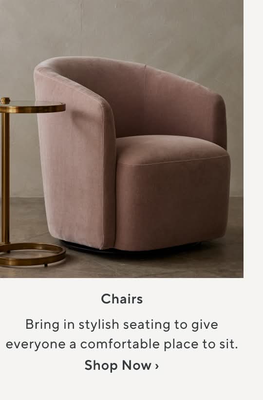 Chairs. Bring in stylish seating to give everyonea comfortable place to sit. Shop Now.